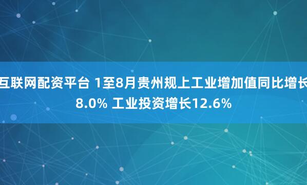 互联网配资平台 1至8月贵州规上工业增加值同比增长8.0% 工业投资增长12.6%
