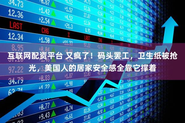 互联网配资平台 又疯了！码头罢工，卫生纸被抢光，美国人的居家安全感全靠它撑着