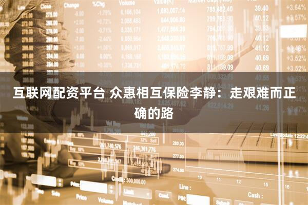 互联网配资平台 众惠相互保险李静：走艰难而正确的路
