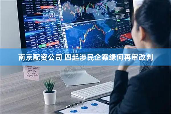 南京配资公司 四起涉民企案缘何再审改判