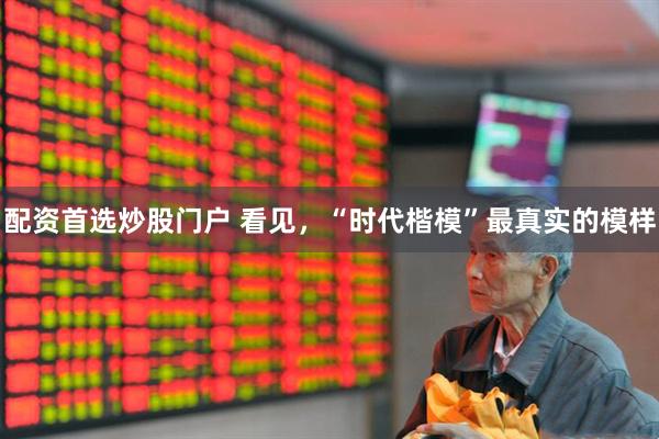 配资首选炒股门户 看见，“时代楷模”最真实的模样