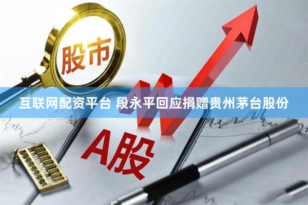 互联网配资平台 段永平回应捐赠贵州茅台股份