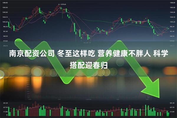 南京配资公司 冬至这样吃 营养健康不胖人 科学搭配迎春归