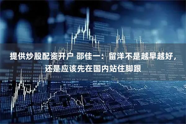 提供炒股配资开户 邵佳一：留洋不是越早越好，还是应该先在国内站住脚跟