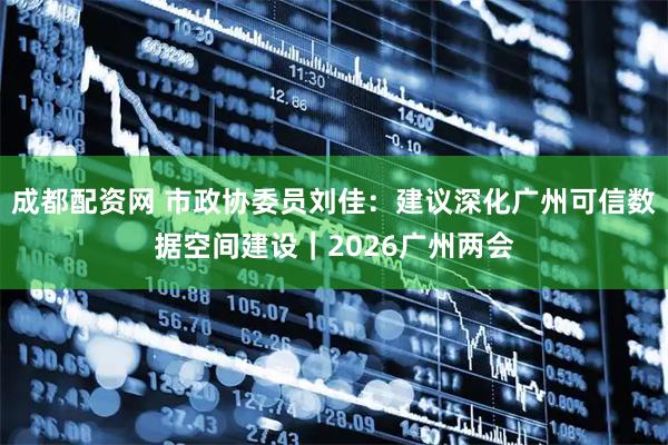 成都配资网 市政协委员刘佳：建议深化广州可信数据空间建设｜2026广州两会