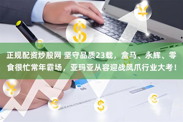 正规配资炒股网 坚守品质23载，盒马、永辉、零食很忙常年霸场，亚玛亚从容迎战凤爪行业大考！