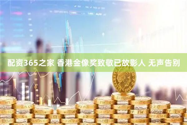 配资365之家 香港金像奖致敬已故影人 无声告别