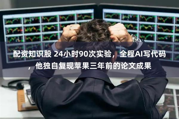 配资知识股 24小时90次实验，全程AI写代码，他独自复现苹果三年前的论文成果
