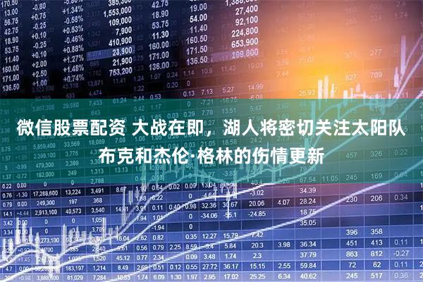 微信股票配资 大战在即，湖人将密切关注太阳队布克和杰伦·格林的伤情更新