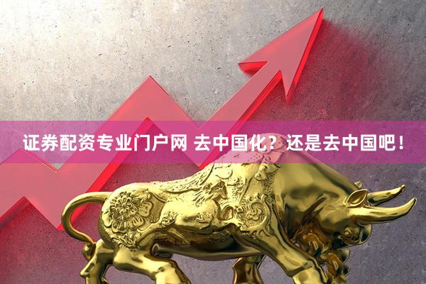 证券配资专业门户网 去中国化？还是去中国吧！