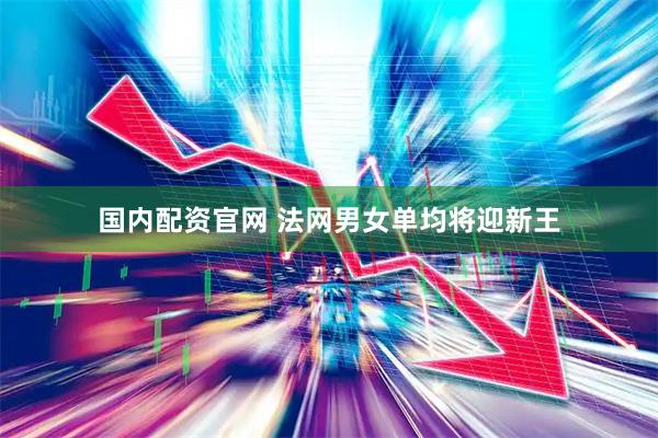 国内配资官网 法网男女单均将迎新王