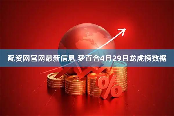 配资网官网最新信息 梦百合4月29日龙虎榜数据