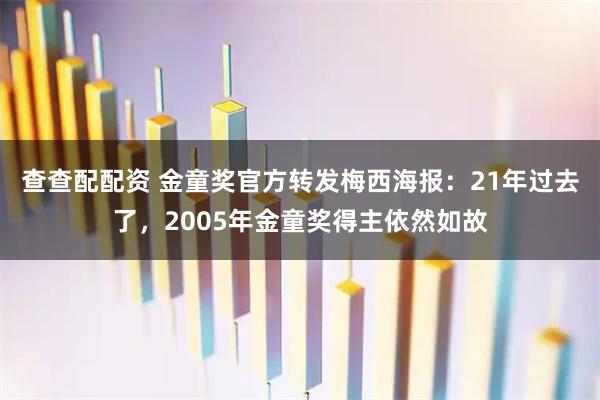 查查配配资 金童奖官方转发梅西海报：21年过去了，2005年金童奖得主依然如故