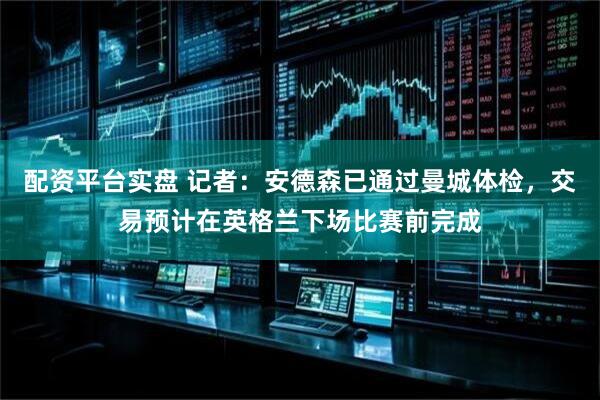配资平台实盘 记者：安德森已通过曼城体检，交易预计在英格兰下场比赛前完成