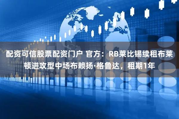配资可信股票配资门户 官方：RB莱比锡续租布莱顿进攻型中场布赖扬·格鲁达，租期1年
